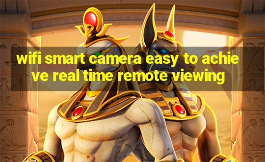 wifi smart camera easy to achieve real time remote viewing