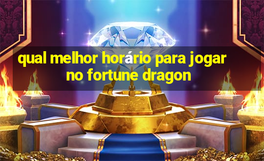 qual melhor horário para jogar no fortune dragon