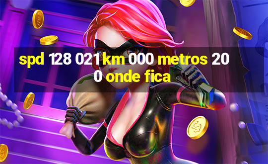 spd 128 021 km 000 metros 200 onde fica