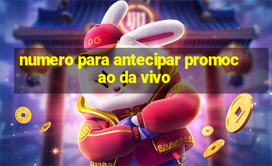 numero para antecipar promocao da vivo