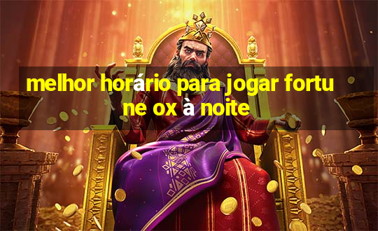 melhor horário para jogar fortune ox à noite