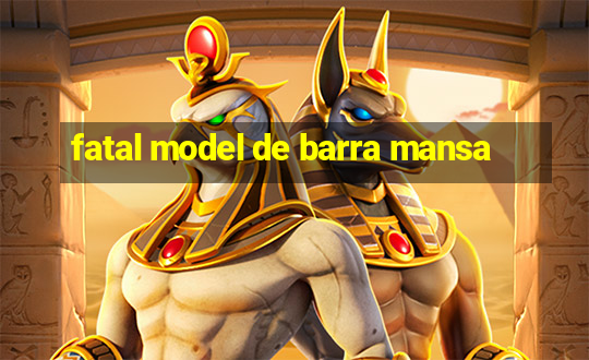 fatal model de barra mansa