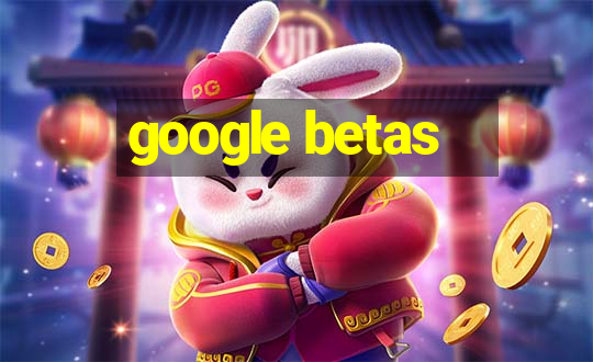 google betas