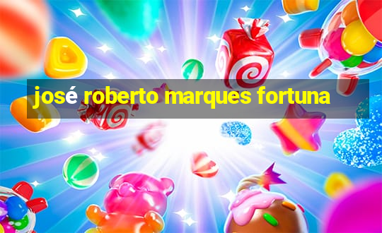 josé roberto marques fortuna