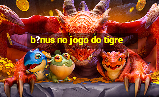 b?nus no jogo do tigre