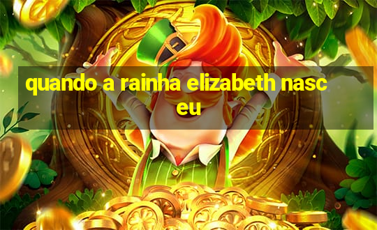 quando a rainha elizabeth nasceu