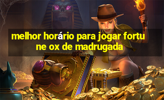 melhor horário para jogar fortune ox de madrugada