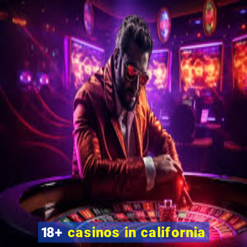 18+ casinos in california