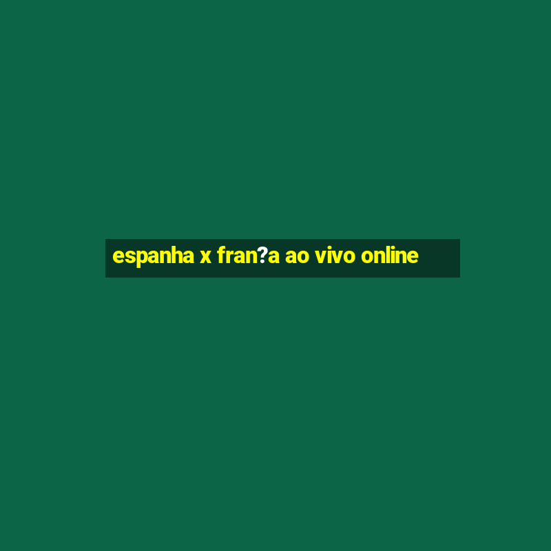 espanha x fran?a ao vivo online