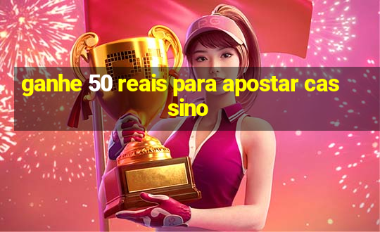 ganhe 50 reais para apostar cassino