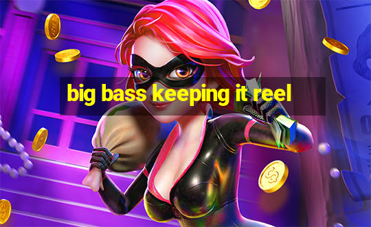 big bass keeping it reel