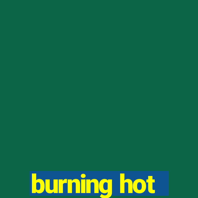 burning hot