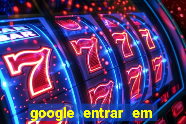 google entrar em jogo de c****