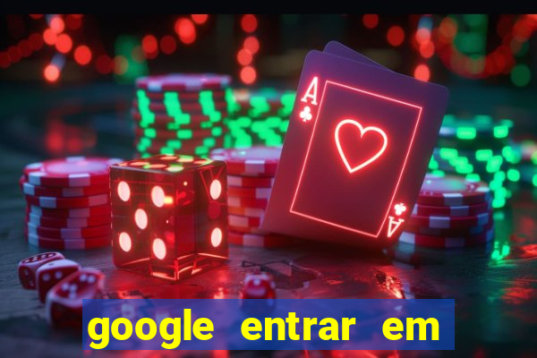 google entrar em jogo de c****