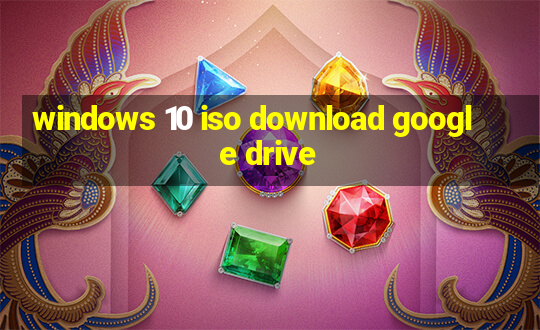 windows 10 iso download google drive