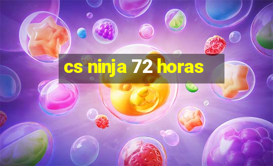 cs ninja 72 horas