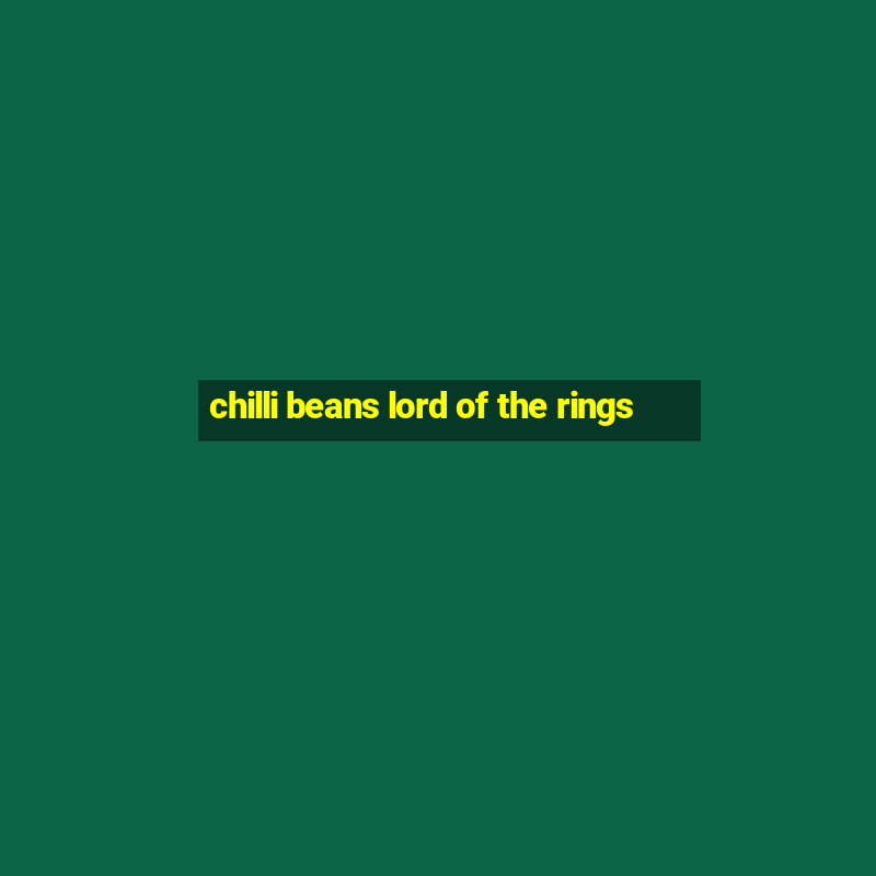 chilli beans lord of the rings