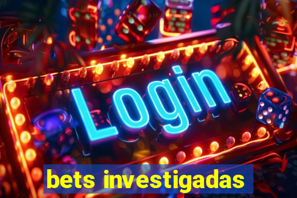 bets investigadas