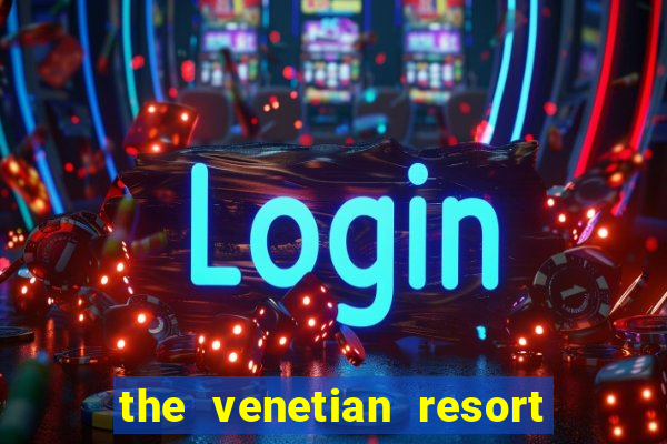 the venetian resort hotel and casino