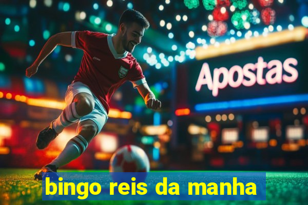 bingo reis da manha