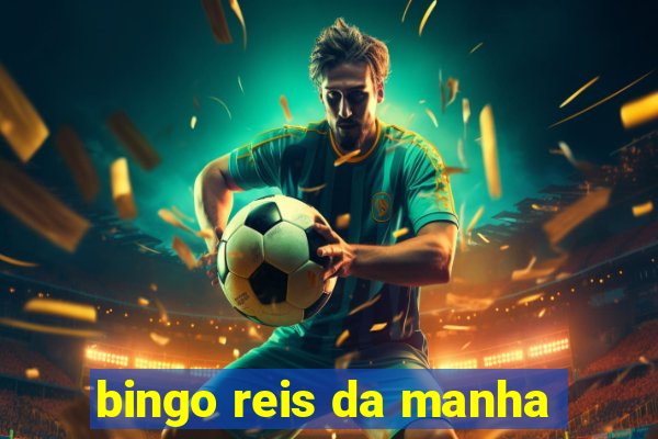 bingo reis da manha