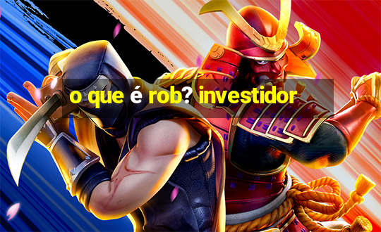 o que é rob? investidor