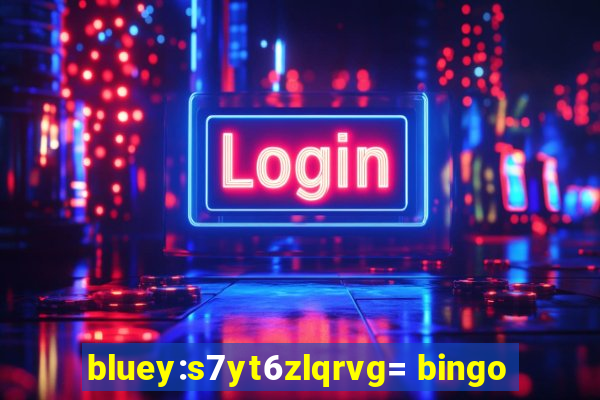 bluey:s7yt6zlqrvg= bingo