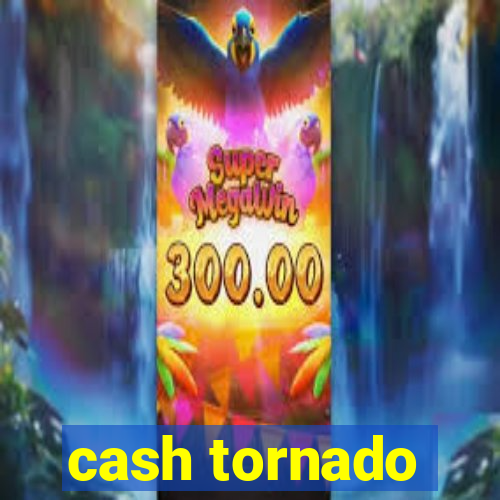 cash tornado