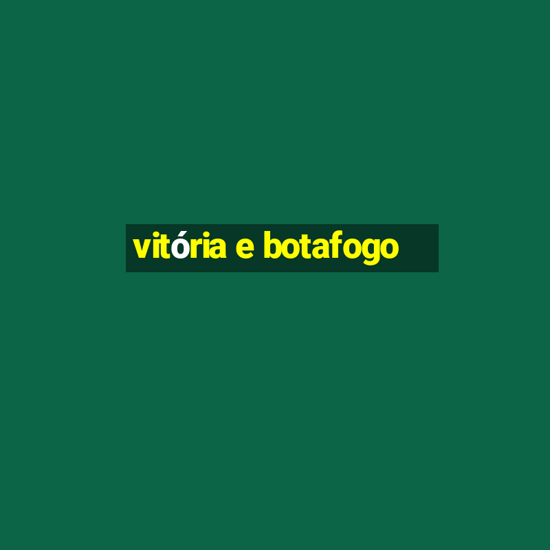 vitória e botafogo