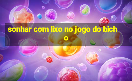 sonhar com lixo no jogo do bicho