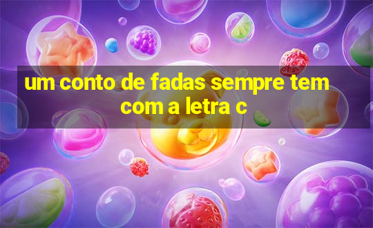 um conto de fadas sempre tem com a letra c