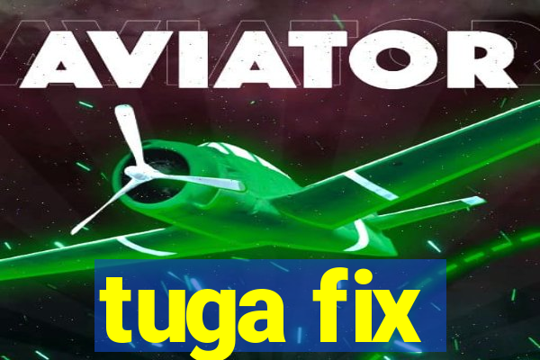 tuga fix