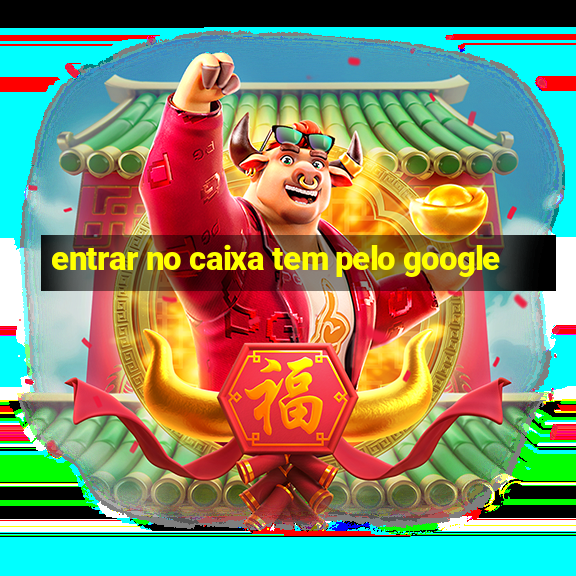 entrar no caixa tem pelo google