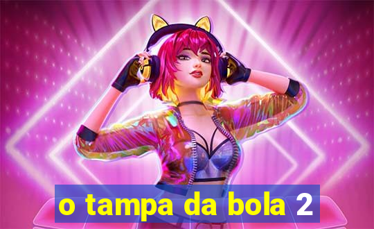 o tampa da bola 2