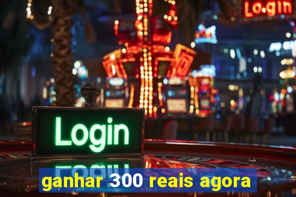 ganhar 300 reais agora