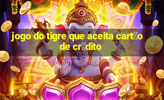 jogo do tigre que aceita cart茫o de cr茅dito