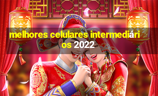 melhores celulares intermediários 2022