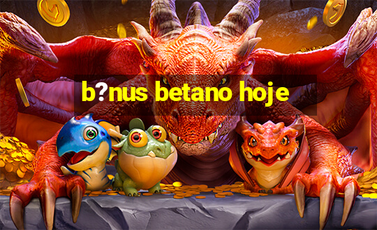 b?nus betano hoje