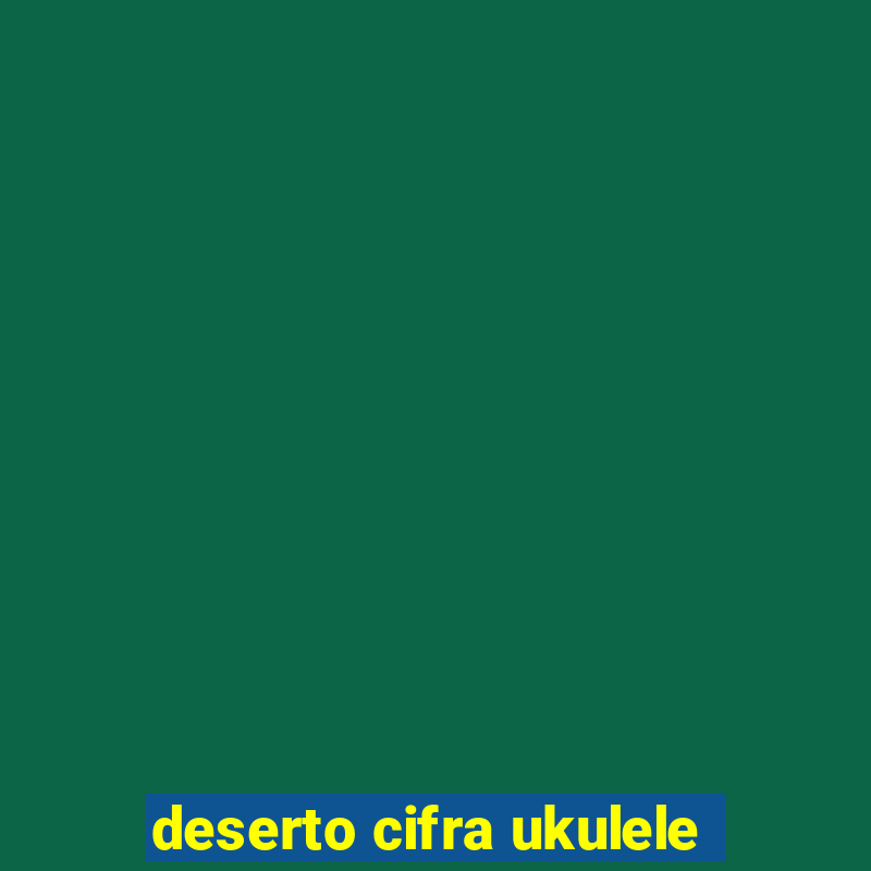 deserto cifra ukulele