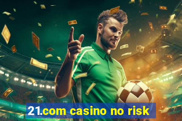 21.com casino no risk