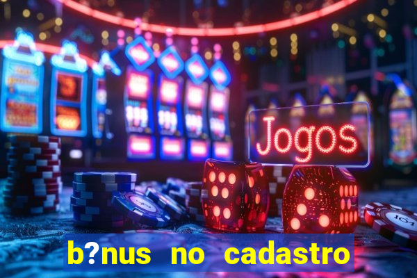 b?nus no cadastro sem depósito casino