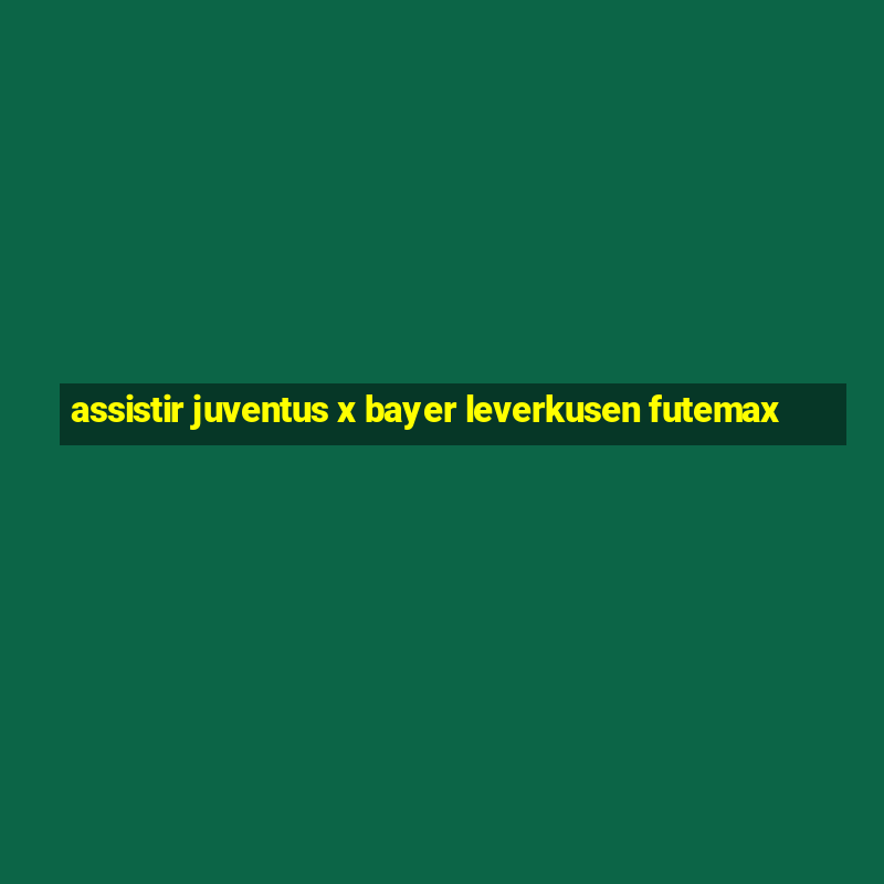 assistir juventus x bayer leverkusen futemax