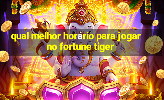 qual melhor horário para jogar no fortune tiger