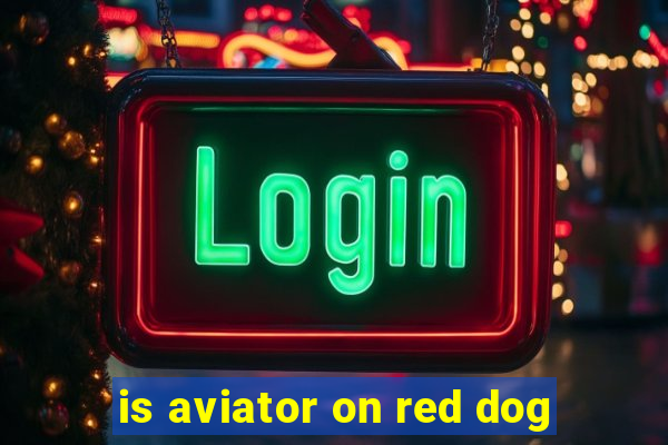 is aviator on red dog