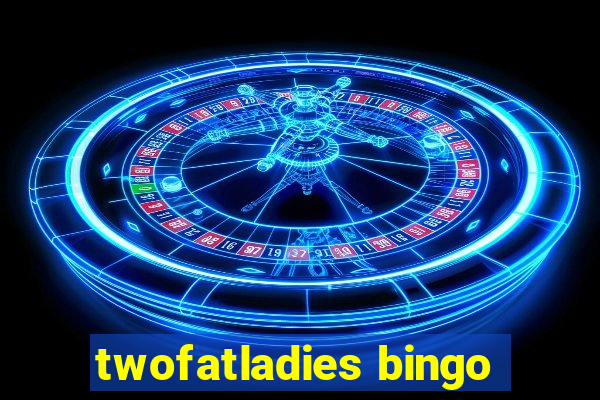 twofatladies bingo