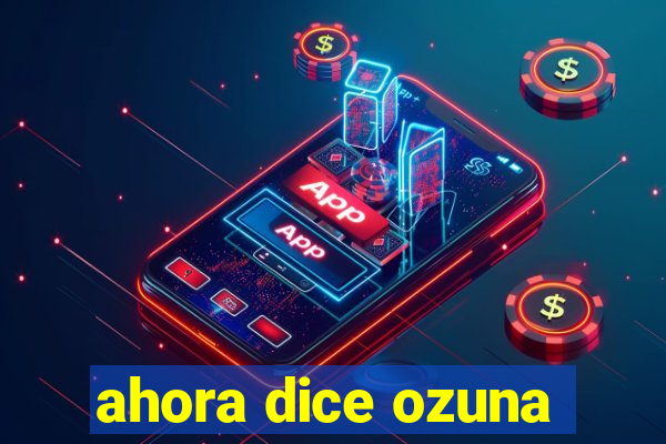 ahora dice ozuna