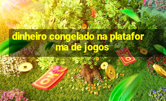 dinheiro congelado na plataforma de jogos