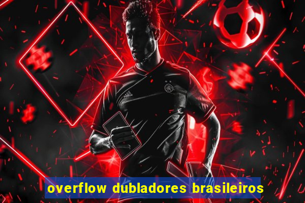 overflow dubladores brasileiros