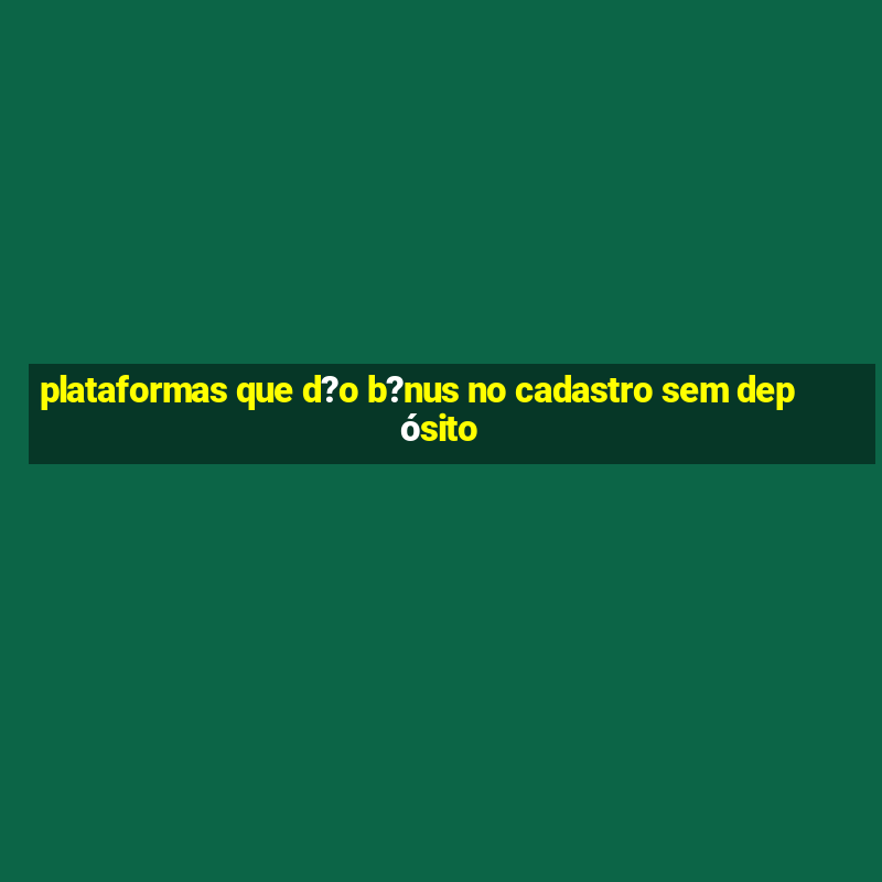 plataformas que d?o b?nus no cadastro sem depósito