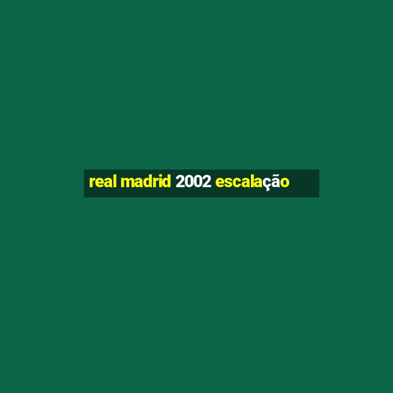 real madrid 2002 escalação